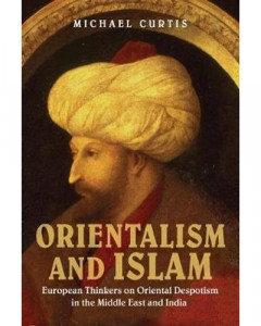 Orientalism and Islam - European Thinkers on Oriental Despotism in the Middle East and India 